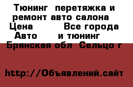 Тюнинг, перетяжка и ремонт авто салона › Цена ­ 100 - Все города Авто » GT и тюнинг   . Брянская обл.,Сельцо г.